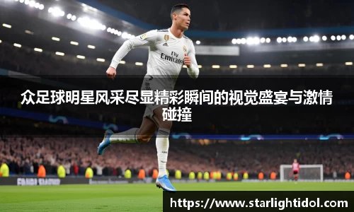 众足球明星风采尽显精彩瞬间的视觉盛宴与激情碰撞